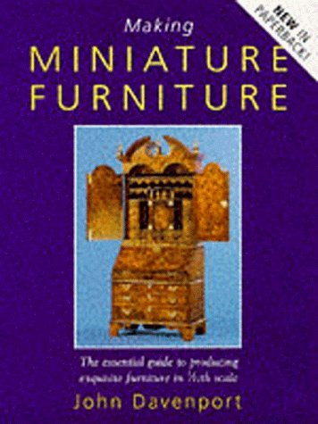 Making Miniature Furniture: The Essential Guide to Producing Exquisite Furniture in 1/12th Scale (9780713483109) by Davenport, John