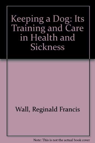 Keeping a Dog: Its Training and Care in Health and Sickness - Wall, Reginald Francis