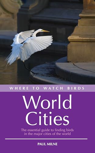 Where to Watch Birds in World Cities: The Essential Guide to Finding Birds in the Major Cities of the World (9780713669831) by Milne, Paul