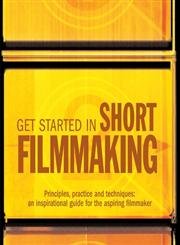 Stock image for Get Started in Short Filmmaking: Principles, Practice and Techniques: an Inspirational Guide for the Aspiring Filmaker (Professional Media Practice) for sale by WorldofBooks