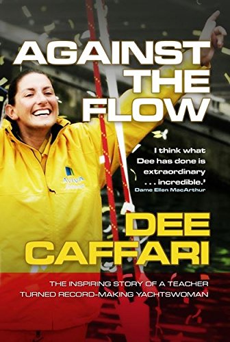 Against the Flow: The Inspiring Story of a Teacher Turned Record-breaking Yachtswoman - Dee Caffari