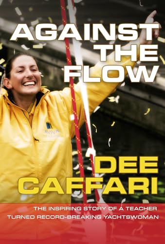 Against the Flow: The Inspiring Story of a Teacher Turned Record-breaking Yachtswoman - Dee Caffari