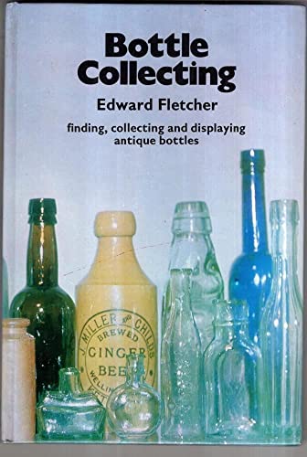 Stock image for Bottle Collecting: Finding, Collecting and Displaying Antique Bottles for sale by M.Duran Books