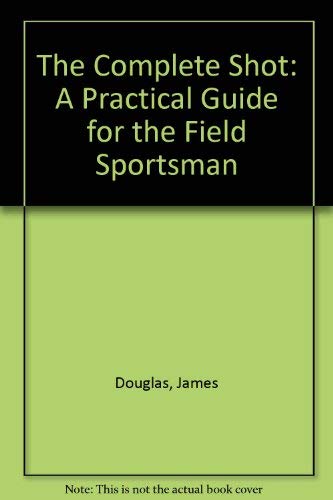 Beispielbild fr The Complete Shot: A Practical Guide for the Field Sportsman zum Verkauf von AwesomeBooks