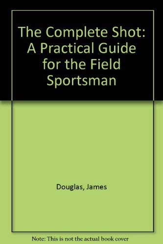 Stock image for The Complete Shot: A Practical Guide for the Field Sportsman for sale by AwesomeBooks