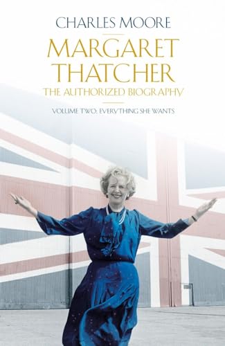 Margaret Thatcher: The Authorized Biography, Volume Two: Everything She Wants - Charles Moore