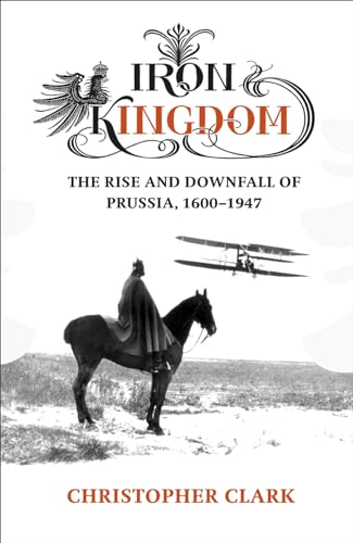 Imagen de archivo de Iron Kingdom: The Rise and Downfall of Prussia, 1600-1947 a la venta por ThriftBooks-Atlanta