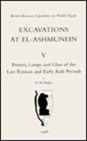 Excavations at El-Ashmunein V: Pottery, Lamps and Glass of the Late Roman and Early Roman and Early Arab Periods (9780714109831) by Bailey,Donald M.