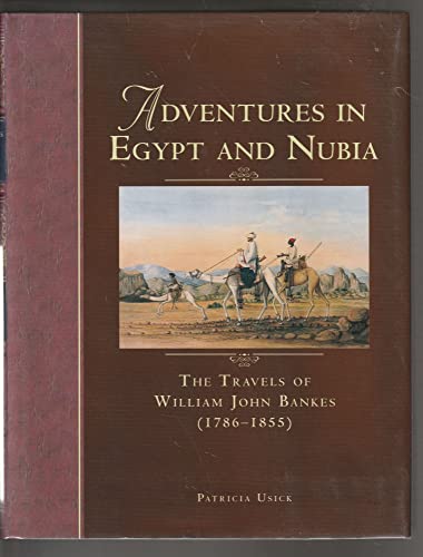 ADVENTURES IN EGYPT AND NUBIA: THE TRAVELS OF WILLIAM JOHN BANKES (1786 - 1855)