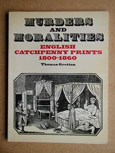 Stock image for Murders and Moralities : English Catchpenny Prints 1800-1860 for sale by Better World Books