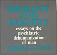 Stock image for Ideology and Insanity : Essays on the Psychiatric Dehumanisation of Man for sale by Brook Bookstore