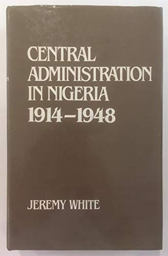 Central Administration in Nigeria 1914-1951: The Problem of Polarity (9780714631844) by Jeremy J. White