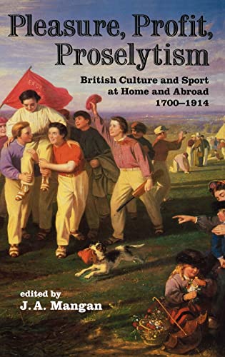 Stock image for Pleasure, Profit, Proselytism: British Culture and Sport at Home and Abroad 1700-1914 (Sport in the Global Society) for sale by Chiron Media