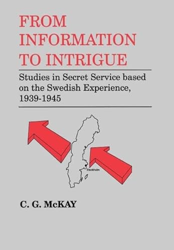 From Information to Intrigue: Studies in Secret Service Based on the Swedish Experience, 1939-194...