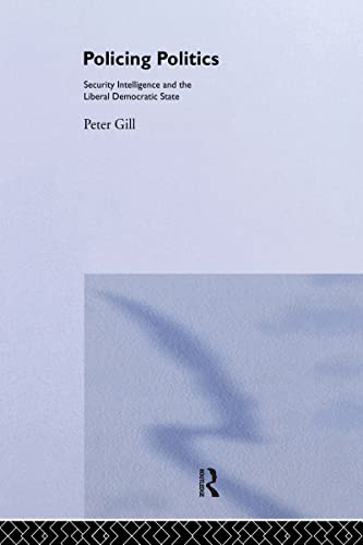 Policing Politics: Security Intelligence and the Liberal Democratic State (Studies in Intelligence) (9780714634906) by Gill, Peter