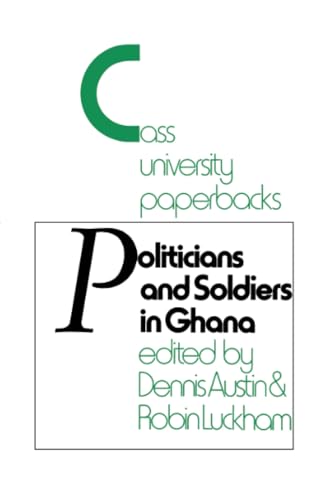 Politicians and Soldiers in Ghana 1966-1972 (Cass University Paperbacks) (9780714640198) by Austin, Dennis; Luckham, Robin