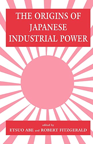 Stock image for The Origins of Japanese Industrial Power : Strategy, Institutions and the Development of Organisational Capability for sale by Blackwell's