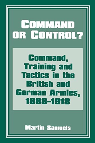 Beispielbild fr Command or Control?: Command, Training and Tactics in the British and German Armies, 1888-1918 zum Verkauf von Blackwell's