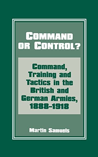 Stock image for Command or Control?: Command, Training and Tactics in the British and German Armies, 1888-1918 for sale by Chiron Media