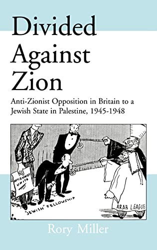 DIVIDED AGAINST ZION : ANTI-ZIONIST OPPOSITION IN BRITAIN TO A JEWISH STATE IN PALESTINE, 1945-19...