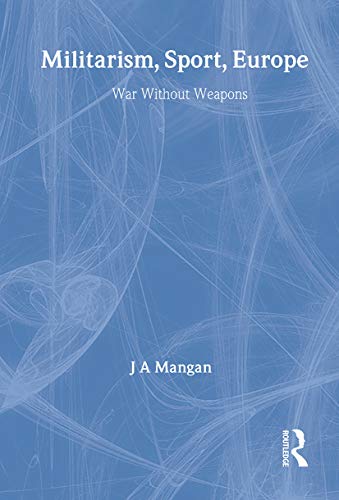 Militarism, Sport, Europe: War without Weapons (The European Sports History Review) (Volume 5)