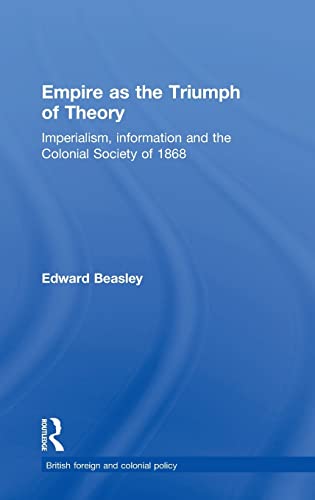Imagen de archivo de Empire as the Triumph of Theory: Imperialism, Information and the Colonial Society of 1868 (Cass Series--British Foreign and Colonial Policy,) a la venta por Chiron Media