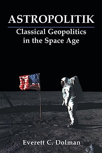 Astropolitik: Classical Geopolitics in the Space Age (Strategy and History)