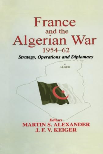 France and the Algerian War, 1954-1962: Strategy, Operations and Diplomacy - Martin S. Alexander, J. F. V. Keiger