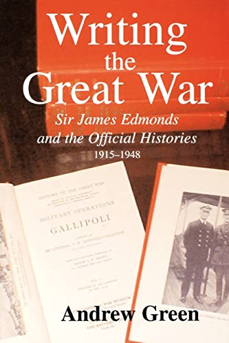 Writing the Great War : Sir James Edmonds and the Official Histories, 1915-1948 - Andrew Green