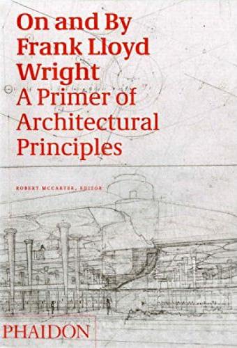 On and By Frank Lloyd Wright: A Primer on Architectural Principles - McCarter, Robert (ed.)