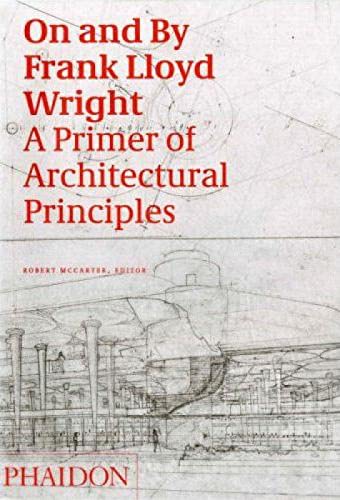 On and By Frank Lloyd Wright: A Primer of Architectural Principles