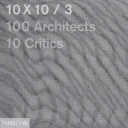9780714862521: 10 x 10. 100 architects. 10 critics. Ediz. illustrata: 10x10 / 3 (ARCHITECTURE)