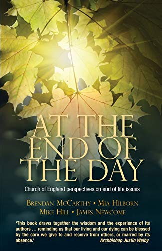 Stock image for At the End of the Day: Church of England perspectives on end of life issues [Paperback] McCarthy, Brendan; Hilborn, Mia; Newcome, James; Hill, Mike and Welby, Justin for sale by Lakeside Books