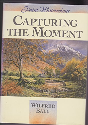 Paint Watercolour: Capturing the Moment (9780715301036) by Ball, Wilfred
