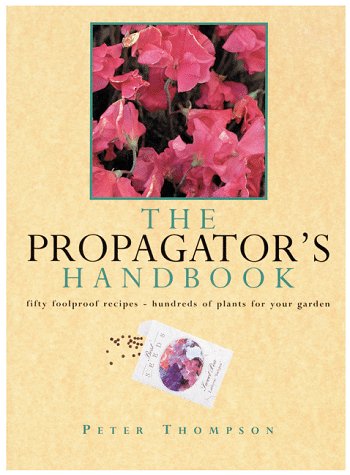 Stock image for The Propagator's Handbook : Fifty Foolproof Recipes, Hundreds of Plants for Your Garden for sale by Better World Books