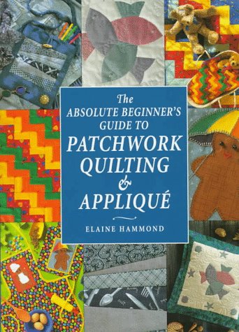 9780715304792: The Absolute Beginner's Guide to Patchwork, Quilting and Applique (Absolute Beginner's Guides)