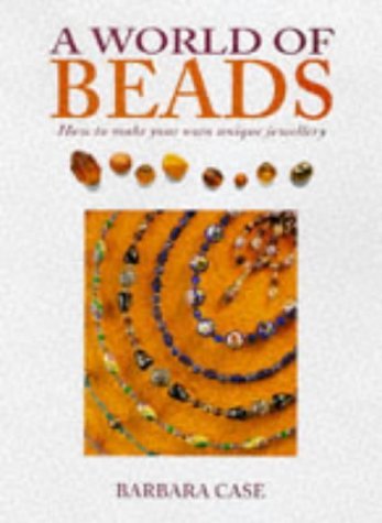 A World of Beads: How to Make Your Own Unique Jewellery - Case, Barbara