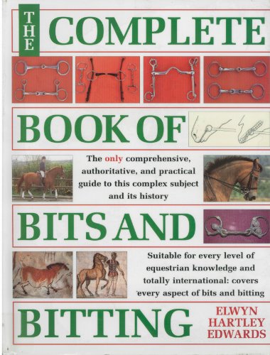 Stock image for The Complete Book of Bits and Bitting: The Only Comprehensive Authoritative, and Practical Guide to This Complex Subject and Its History for sale by Inga's Original Choices