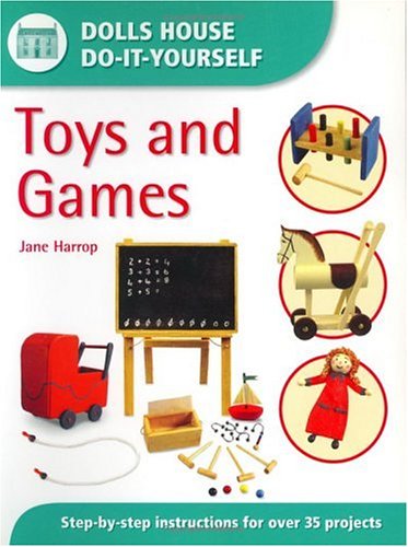 Toys and Games: Step-by-step Instructions for More Than 35 Projects (Dolls' House Do-It-Yourself S.) - Harrop, Jane