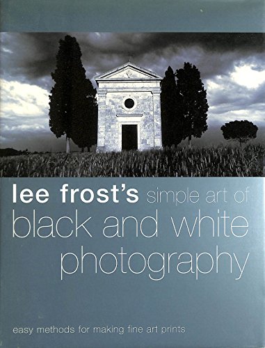 Lee Frost's Simple Art of Black and White Photography: Easy Methods for Making Fine Art Prints (9780715316320) by Frost, Lee