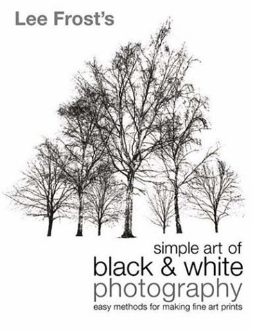 Beispielbild fr Lee Frost's Simple Art of Black and White Photography: Easy Methods for Making Fine Art Prints zum Verkauf von SecondSale