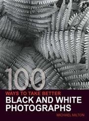 Stock image for 100 Ways to Take Better Black and White Photographs for sale by BookHolders
