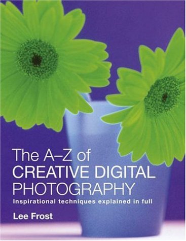 9780715322994: The A-Z Creative Digital Photography: Inspirational Techniques Explained in Full