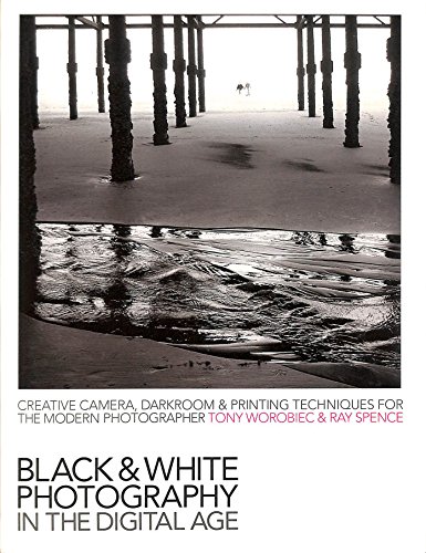 Black-and-White Photography in the Digital Age: Creative Camera, Darkroom and Printing Techniques for the Modern Photographer - Ray Spence