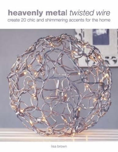 Stock image for Heavenly Metal Twisted Wire: Create 20 Chic and Shimmering Accents for the Home for sale by SecondSale