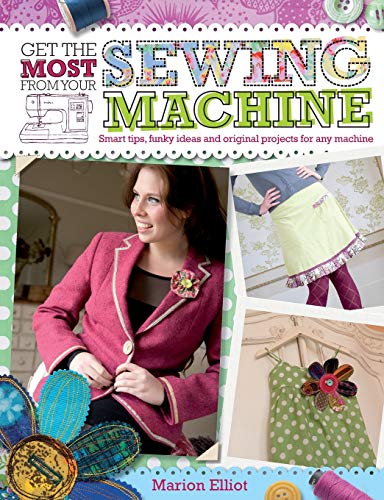 Imagen de archivo de Get the Most from Your Sewing Machine: Smart Tips, Funky Ideas and Original Projects for Any Machine a la venta por HPB-Diamond