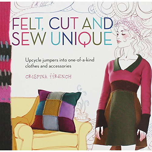 Stock image for Felt, Cut and Sew Unique: Upcycle Jumpers into One-of-a-Kind Clothes and Accessories for sale by WorldofBooks
