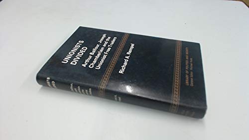 Unionists Divided: Arthur Balfour, Joseph Chamberlain and the Unionist Free Traders [Library of P...