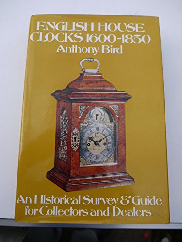 English House Clocks, 1600-1850: An Historical Survey and Guide for Collectors and Dealers - Bird, Anthony