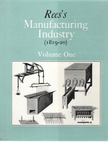 9780715358719: Ree's manufacturing industry, 1819-20 : a selection from The Cyclopaedia, or Universal dictionary of arts, sciences and literature / by Abraham Rees ; edited by Neil Cossons - complete in 5 volumes